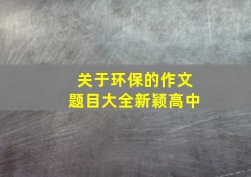 关于环保的作文题目大全新颖高中