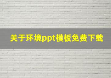 关于环境ppt模板免费下载