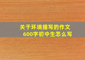 关于环境描写的作文600字初中生怎么写