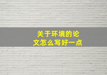 关于环境的论文怎么写好一点