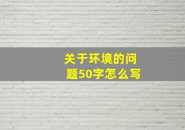 关于环境的问题50字怎么写