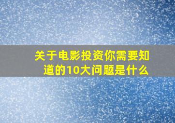 关于电影投资你需要知道的10大问题是什么