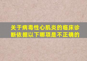 关于病毒性心肌炎的临床诊断依据以下哪项是不正确的