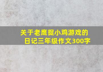 关于老鹰捉小鸡游戏的日记三年级作文300字