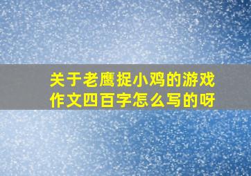 关于老鹰捉小鸡的游戏作文四百字怎么写的呀