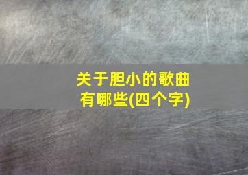 关于胆小的歌曲有哪些(四个字)