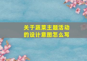 关于蔬菜主题活动的设计意图怎么写