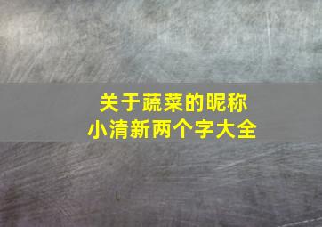 关于蔬菜的昵称小清新两个字大全