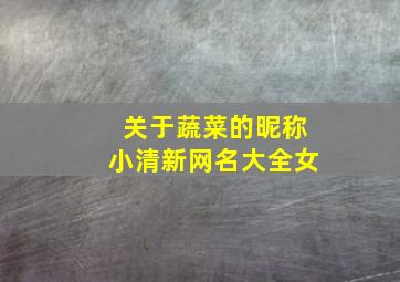 关于蔬菜的昵称小清新网名大全女