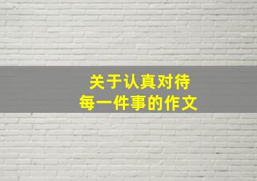 关于认真对待每一件事的作文