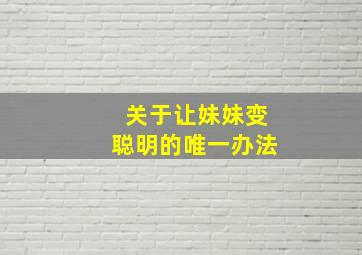 关于让妹妹变聪明的唯一办法