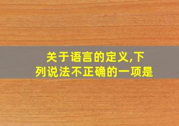 关于语言的定义,下列说法不正确的一项是