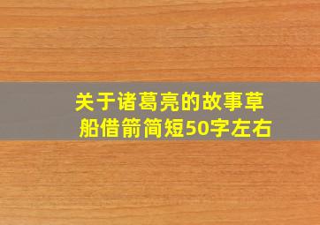 关于诸葛亮的故事草船借箭简短50字左右