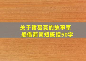 关于诸葛亮的故事草船借箭简短概括50字