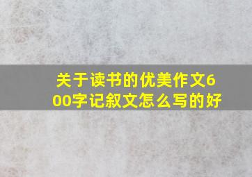 关于读书的优美作文600字记叙文怎么写的好