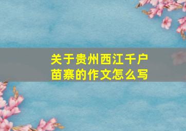 关于贵州西江千户苗寨的作文怎么写