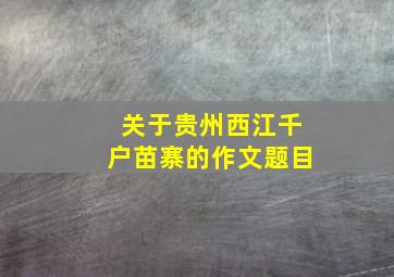 关于贵州西江千户苗寨的作文题目