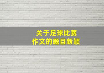 关于足球比赛作文的题目新颖