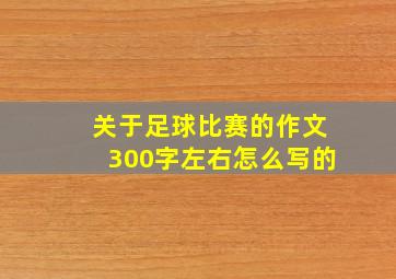 关于足球比赛的作文300字左右怎么写的