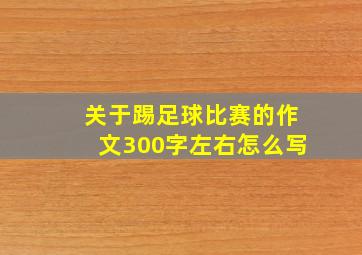 关于踢足球比赛的作文300字左右怎么写