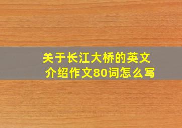 关于长江大桥的英文介绍作文80词怎么写