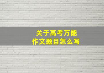 关于高考万能作文题目怎么写