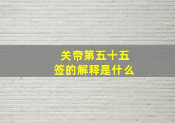 关帝第五十五签的解释是什么