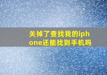 关掉了查找我的iphone还能找到手机吗