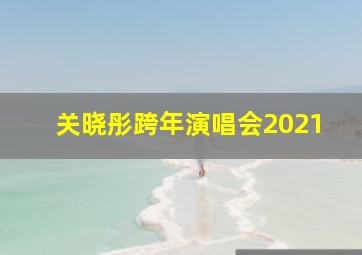 关晓彤跨年演唱会2021