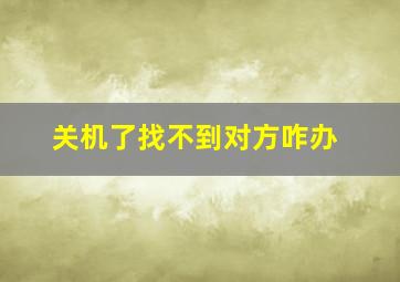 关机了找不到对方咋办