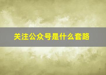 关注公众号是什么套路