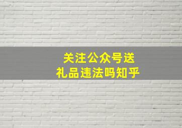 关注公众号送礼品违法吗知乎