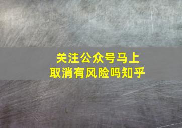 关注公众号马上取消有风险吗知乎