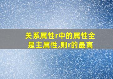 关系属性r中的属性全是主属性,则r的最高