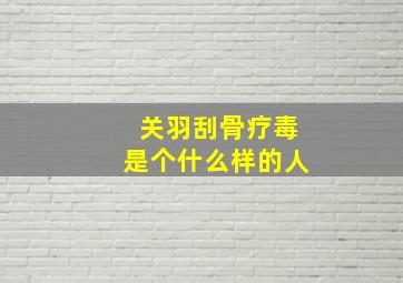 关羽刮骨疗毒是个什么样的人