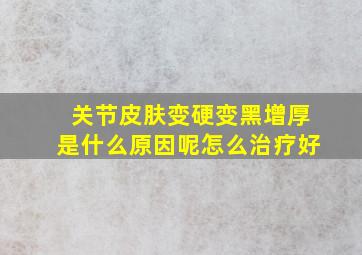 关节皮肤变硬变黑增厚是什么原因呢怎么治疗好