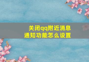 关闭qq附近消息通知功能怎么设置