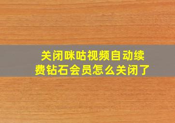 关闭咪咕视频自动续费钻石会员怎么关闭了