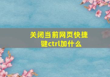 关闭当前网页快捷键ctrl加什么