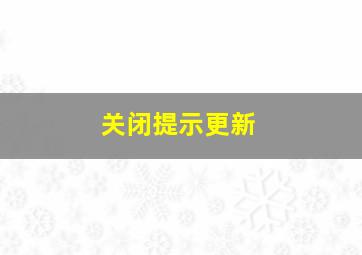 关闭提示更新