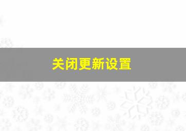 关闭更新设置