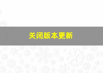 关闭版本更新