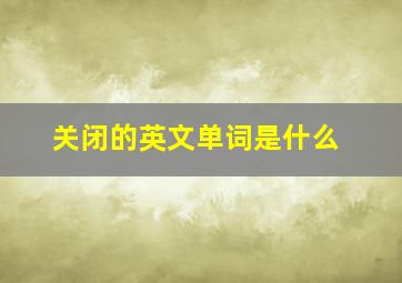 关闭的英文单词是什么