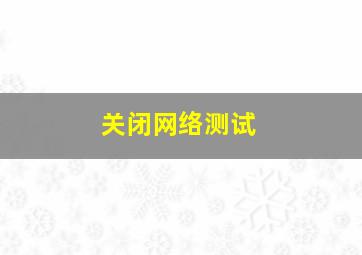 关闭网络测试