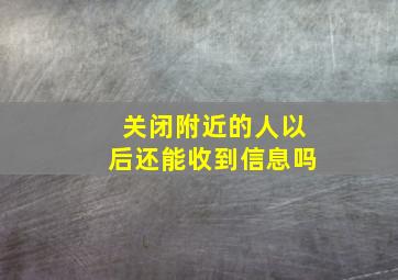 关闭附近的人以后还能收到信息吗