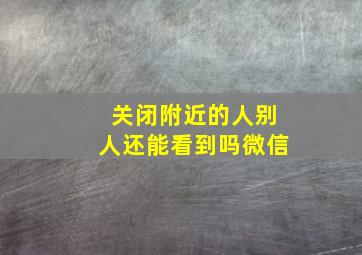 关闭附近的人别人还能看到吗微信