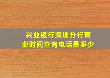 兴业银行深圳分行营业时间查询电话是多少