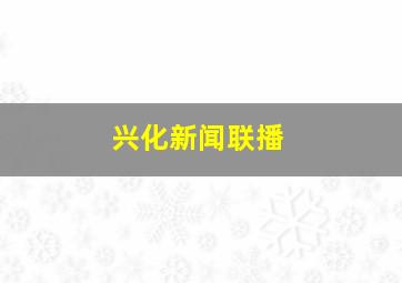 兴化新闻联播