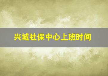 兴城社保中心上班时间