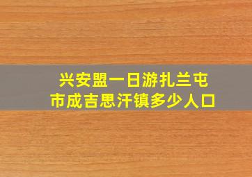 兴安盟一日游扎兰屯市成吉思汗镇多少人口